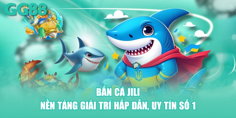 Bắn cá JILI - Nền tảng giải trí hấp dẫn, uy tín số 1