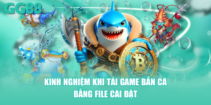 Kinh nghiệm khi tải game bắn cá bằng file cài đặt