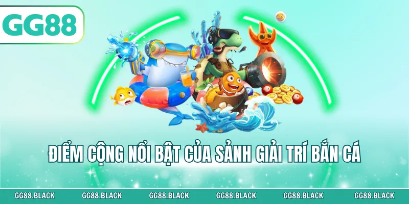 Điểm cộng nổi bật của sảnh giải trí bắn cá